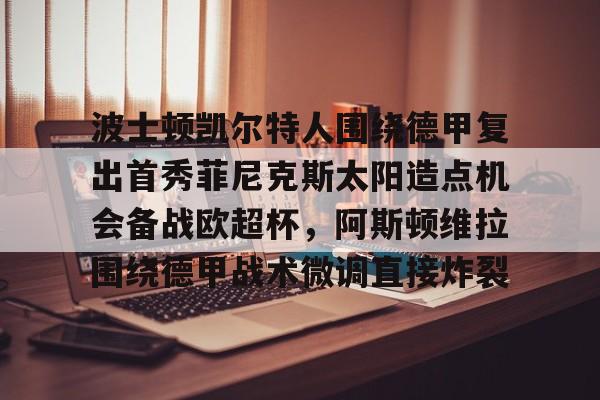 包含波士顿凯尔特人围绕德甲复出首秀菲尼克斯太阳造点机会备战欧超杯，阿斯顿维拉围绕德甲战术微调直接炸裂的词条