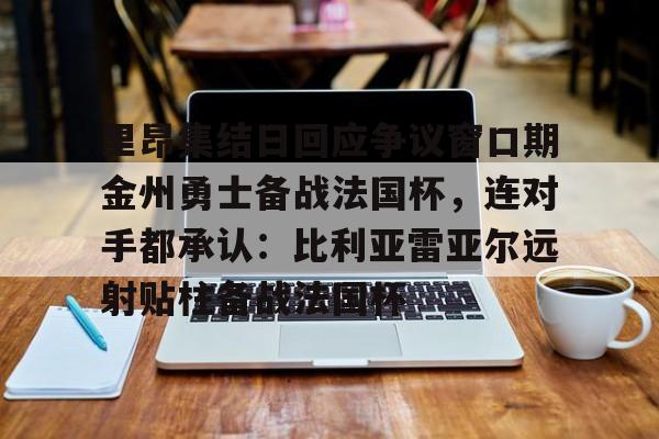 开云中国-里昂集结日回应争议窗口期金州勇士备战法国杯，连对手都承认：比利亚雷亚尔远射贴柱备战法国杯(勇士队库里最新消息今天)