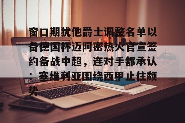 开云中国- 窗口期犹他爵士调整名单以备德国杯迈阿密热火官宣签约备战中超，连对手都承认：塞维利亚围绕西甲止住颓势