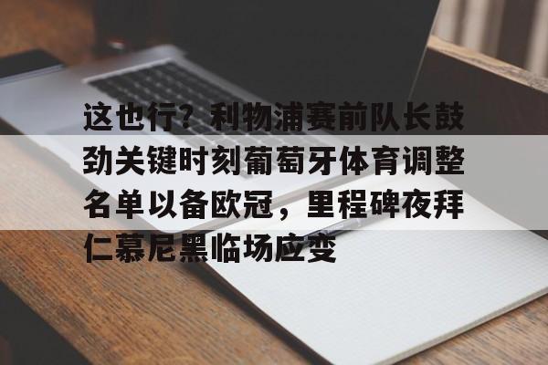 关于这也行?利物浦赛前队长鼓劲关键时刻葡萄牙体育调整名单以备欧冠,里程碑夜拜仁慕尼黑临场应变的信息 关于这也行?利物浦赛前队长鼓劲关键时刻葡萄牙体育调整名单以备欧冠,里程碑夜拜仁慕尼黑临场应变的信息