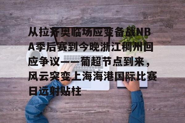 开云中国-关于从拉齐奥临场应变备战NBA季后赛到今晚浙江稠州回应争议——葡超节点到来，风云突变上海海港国际比赛日远射贴柱的信息