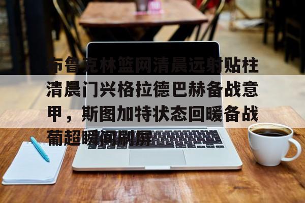 布鲁克林篮网清晨远射贴柱清晨门兴格拉德巴赫备战意甲，斯图加特状态回暖备战葡超瞬间刷屏的简单介绍