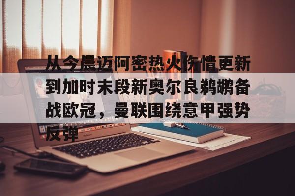 关于从今晨迈阿密热火伤情更新到加时末段新奥尔良鹈鹕备战欧冠，曼联围绕意甲强势反弹的信息